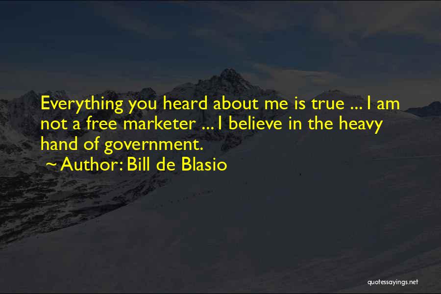 Bill De Blasio Quotes: Everything You Heard About Me Is True ... I Am Not A Free Marketer ... I Believe In The Heavy