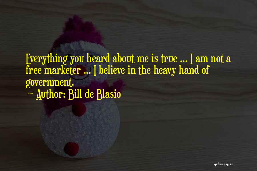 Bill De Blasio Quotes: Everything You Heard About Me Is True ... I Am Not A Free Marketer ... I Believe In The Heavy