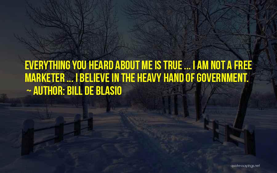 Bill De Blasio Quotes: Everything You Heard About Me Is True ... I Am Not A Free Marketer ... I Believe In The Heavy