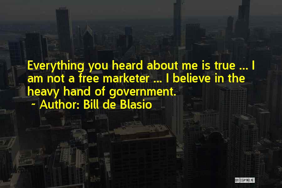 Bill De Blasio Quotes: Everything You Heard About Me Is True ... I Am Not A Free Marketer ... I Believe In The Heavy