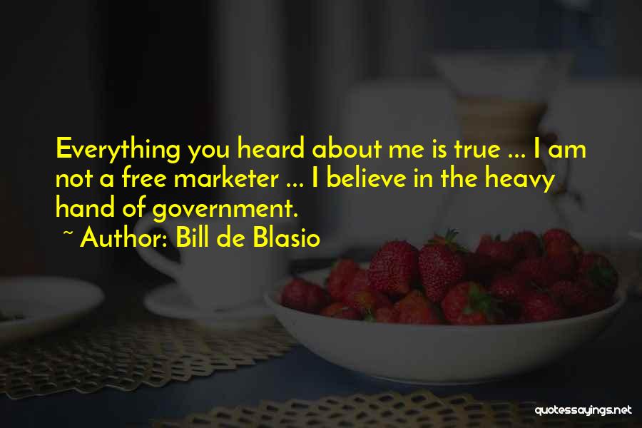 Bill De Blasio Quotes: Everything You Heard About Me Is True ... I Am Not A Free Marketer ... I Believe In The Heavy