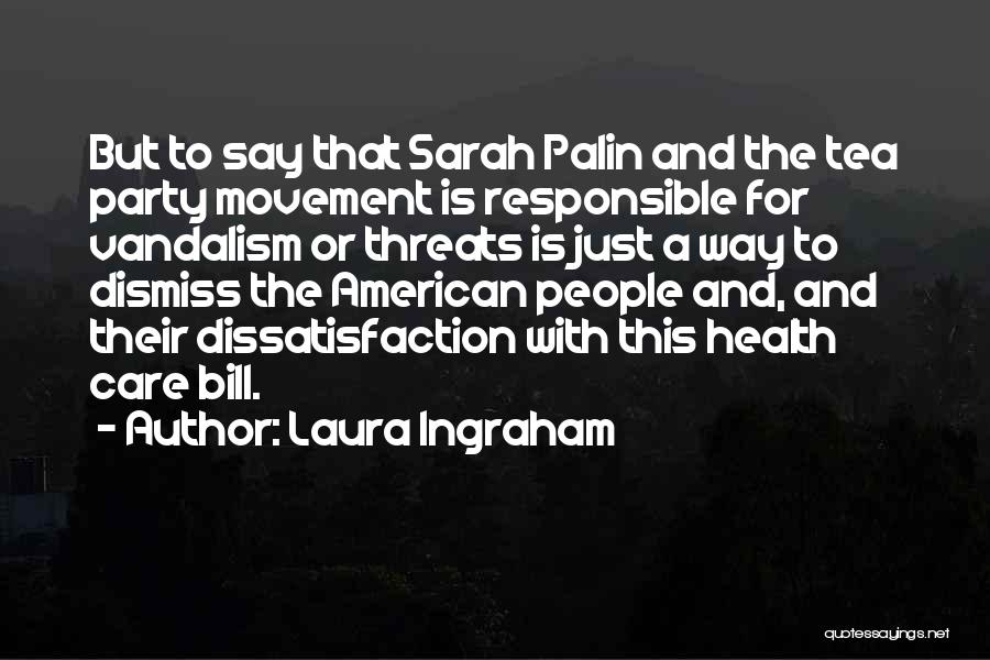 Laura Ingraham Quotes: But To Say That Sarah Palin And The Tea Party Movement Is Responsible For Vandalism Or Threats Is Just A
