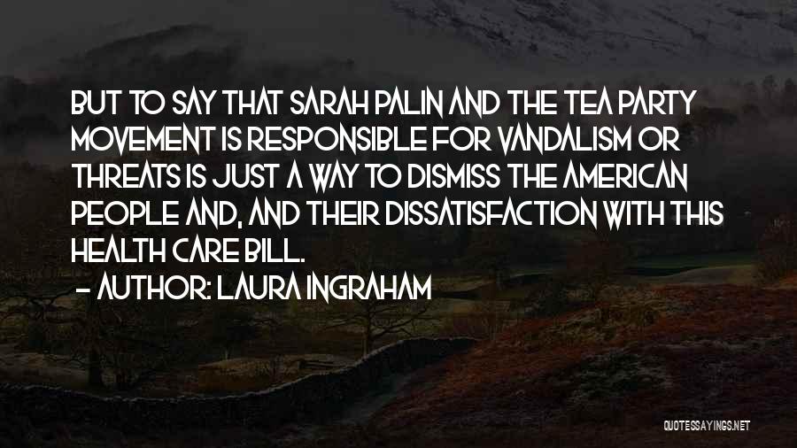 Laura Ingraham Quotes: But To Say That Sarah Palin And The Tea Party Movement Is Responsible For Vandalism Or Threats Is Just A