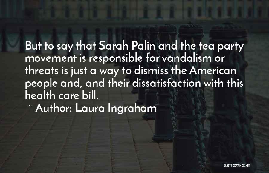 Laura Ingraham Quotes: But To Say That Sarah Palin And The Tea Party Movement Is Responsible For Vandalism Or Threats Is Just A
