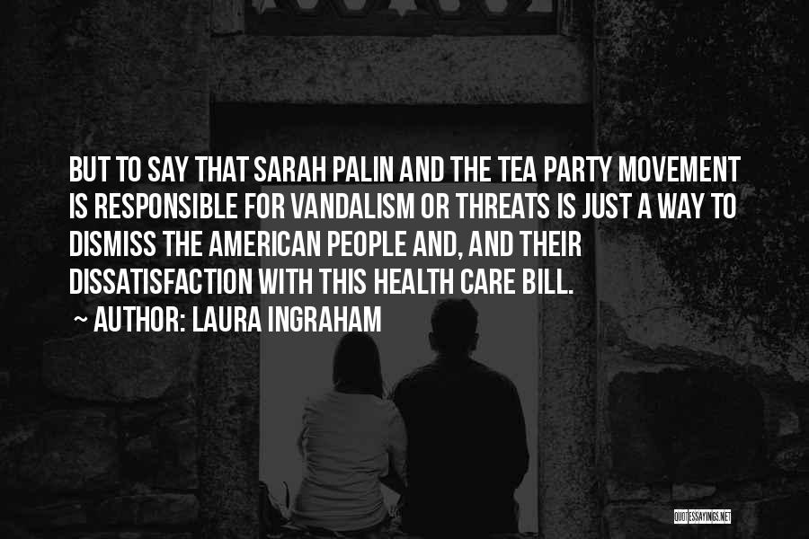 Laura Ingraham Quotes: But To Say That Sarah Palin And The Tea Party Movement Is Responsible For Vandalism Or Threats Is Just A