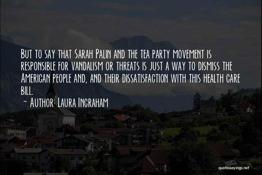 Laura Ingraham Quotes: But To Say That Sarah Palin And The Tea Party Movement Is Responsible For Vandalism Or Threats Is Just A