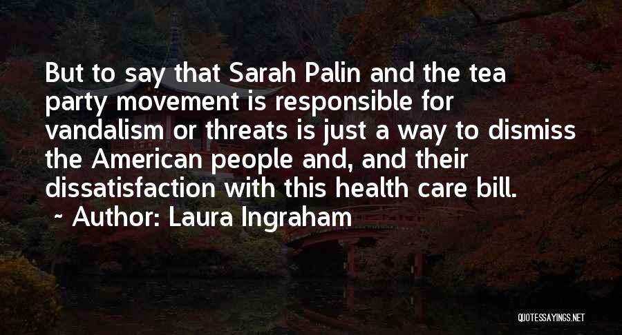 Laura Ingraham Quotes: But To Say That Sarah Palin And The Tea Party Movement Is Responsible For Vandalism Or Threats Is Just A