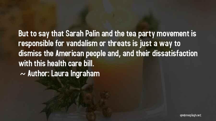 Laura Ingraham Quotes: But To Say That Sarah Palin And The Tea Party Movement Is Responsible For Vandalism Or Threats Is Just A