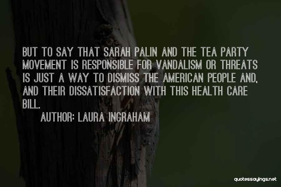 Laura Ingraham Quotes: But To Say That Sarah Palin And The Tea Party Movement Is Responsible For Vandalism Or Threats Is Just A
