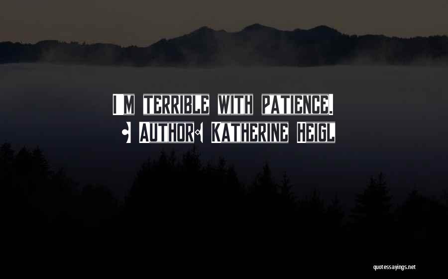 Katherine Heigl Quotes: I'm Terrible With Patience.