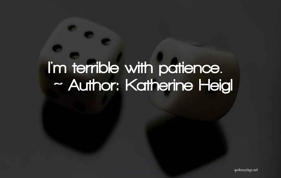 Katherine Heigl Quotes: I'm Terrible With Patience.