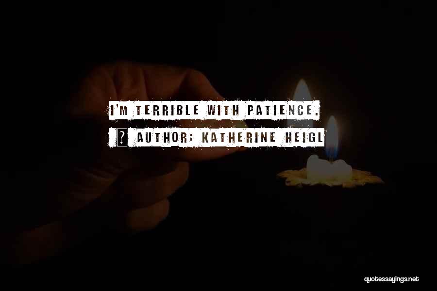 Katherine Heigl Quotes: I'm Terrible With Patience.