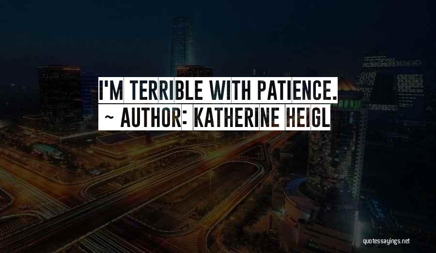 Katherine Heigl Quotes: I'm Terrible With Patience.