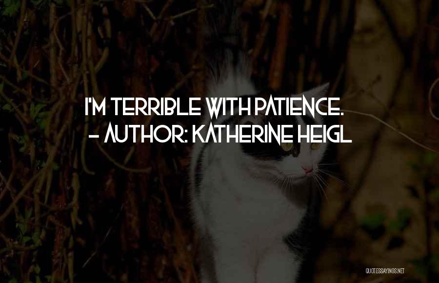 Katherine Heigl Quotes: I'm Terrible With Patience.