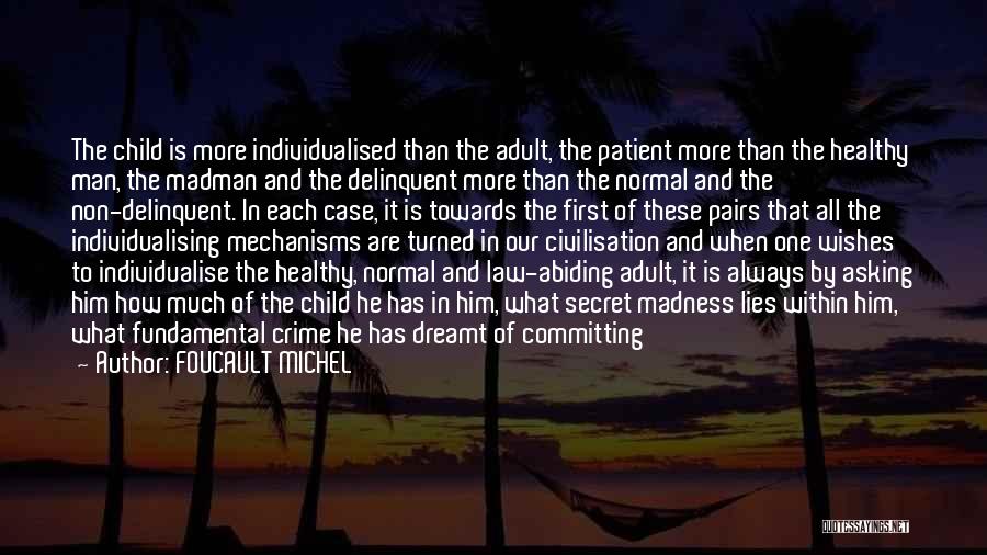 FOUCAULT MICHEL Quotes: The Child Is More Individualised Than The Adult, The Patient More Than The Healthy Man, The Madman And The Delinquent