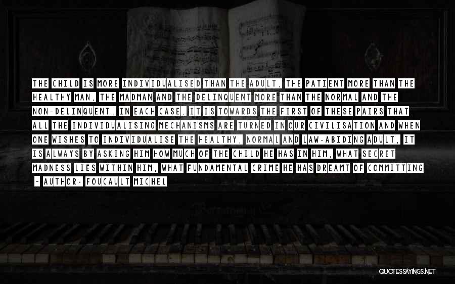 FOUCAULT MICHEL Quotes: The Child Is More Individualised Than The Adult, The Patient More Than The Healthy Man, The Madman And The Delinquent
