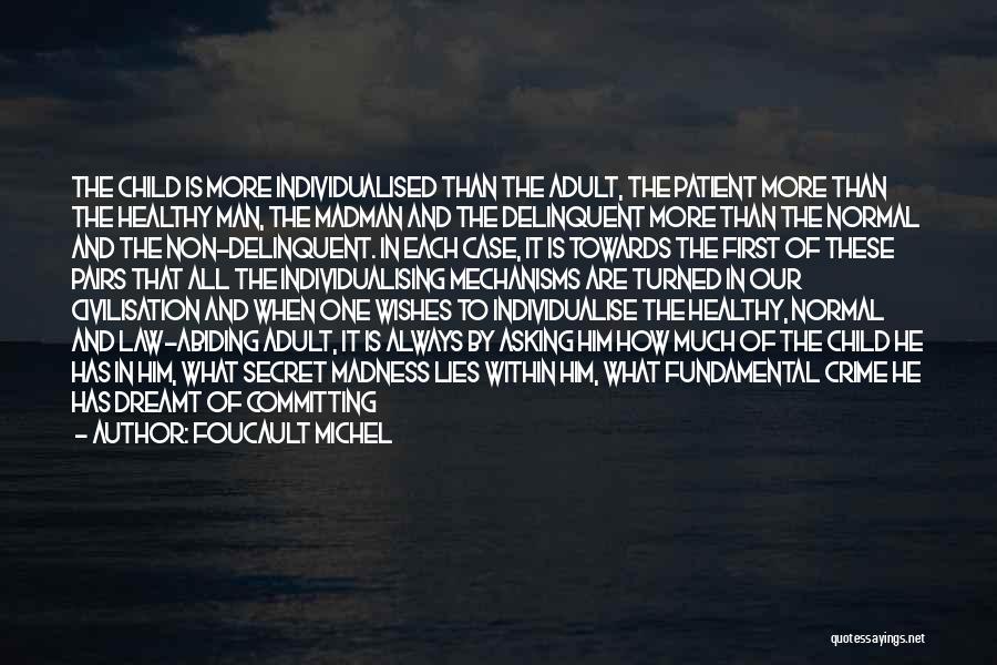 FOUCAULT MICHEL Quotes: The Child Is More Individualised Than The Adult, The Patient More Than The Healthy Man, The Madman And The Delinquent