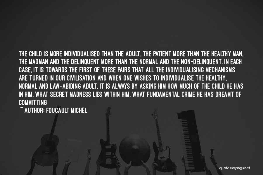 FOUCAULT MICHEL Quotes: The Child Is More Individualised Than The Adult, The Patient More Than The Healthy Man, The Madman And The Delinquent