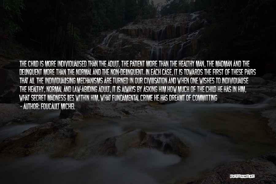 FOUCAULT MICHEL Quotes: The Child Is More Individualised Than The Adult, The Patient More Than The Healthy Man, The Madman And The Delinquent