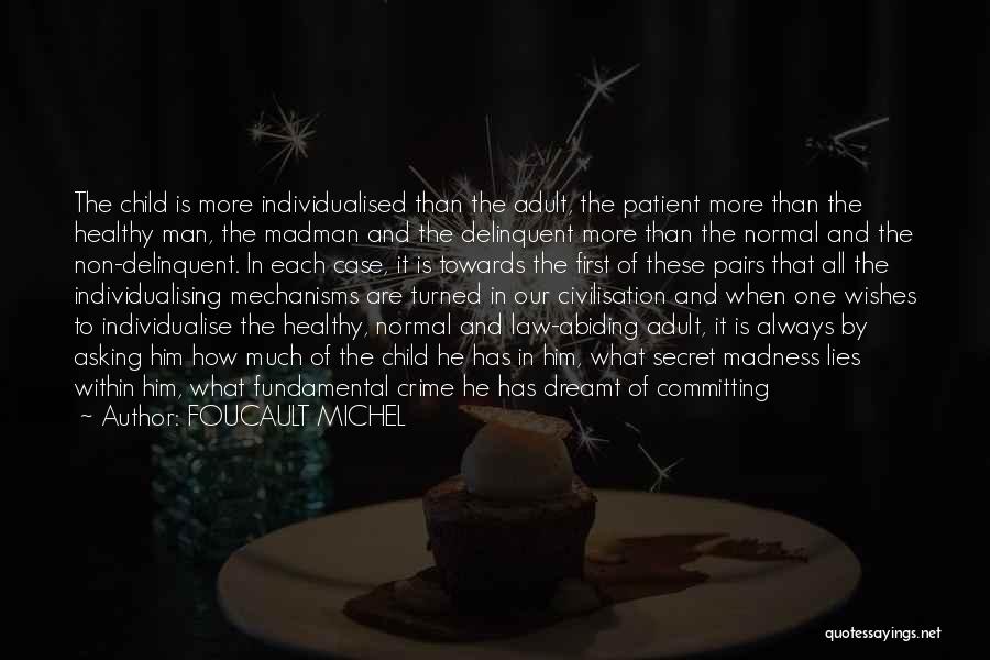 FOUCAULT MICHEL Quotes: The Child Is More Individualised Than The Adult, The Patient More Than The Healthy Man, The Madman And The Delinquent