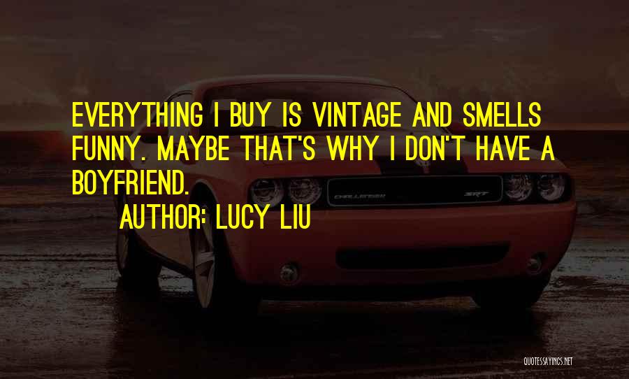 Lucy Liu Quotes: Everything I Buy Is Vintage And Smells Funny. Maybe That's Why I Don't Have A Boyfriend.