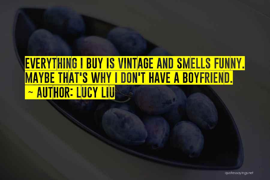 Lucy Liu Quotes: Everything I Buy Is Vintage And Smells Funny. Maybe That's Why I Don't Have A Boyfriend.