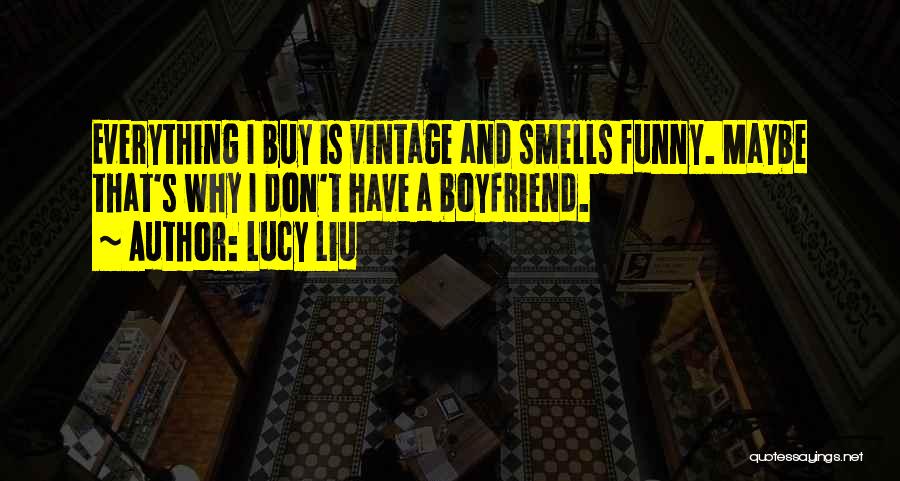 Lucy Liu Quotes: Everything I Buy Is Vintage And Smells Funny. Maybe That's Why I Don't Have A Boyfriend.