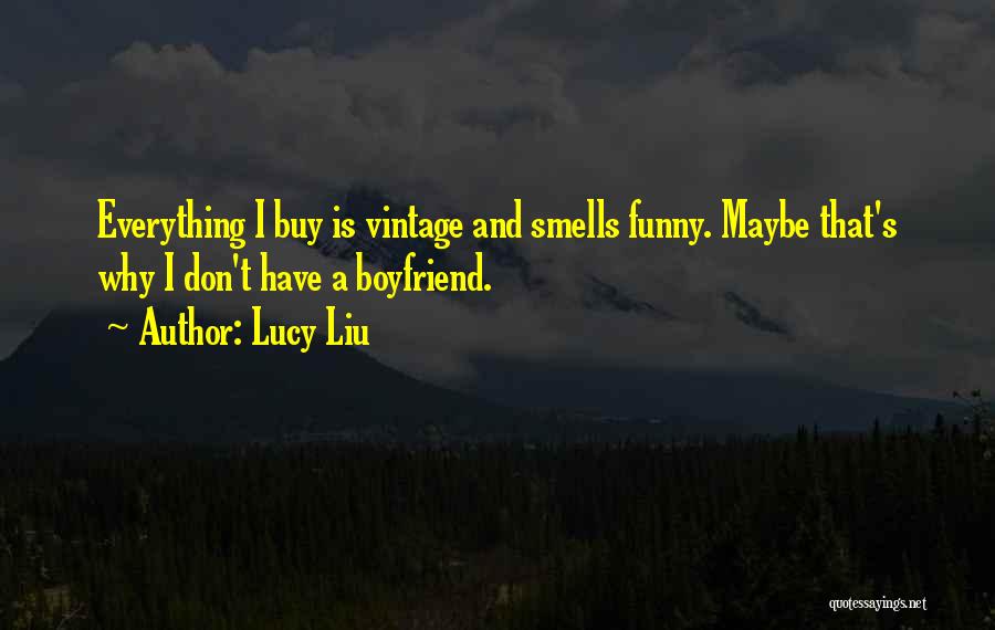 Lucy Liu Quotes: Everything I Buy Is Vintage And Smells Funny. Maybe That's Why I Don't Have A Boyfriend.