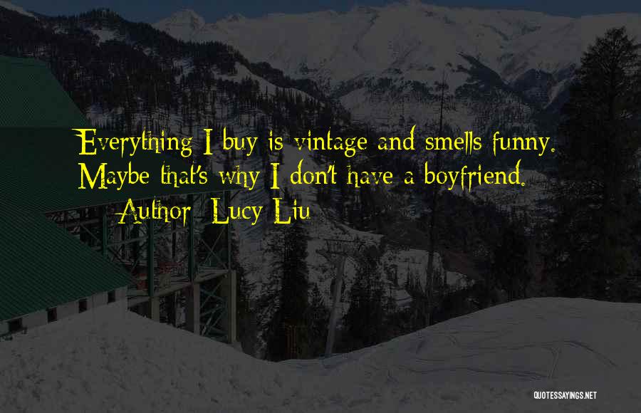 Lucy Liu Quotes: Everything I Buy Is Vintage And Smells Funny. Maybe That's Why I Don't Have A Boyfriend.