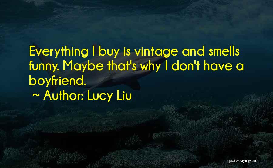 Lucy Liu Quotes: Everything I Buy Is Vintage And Smells Funny. Maybe That's Why I Don't Have A Boyfriend.