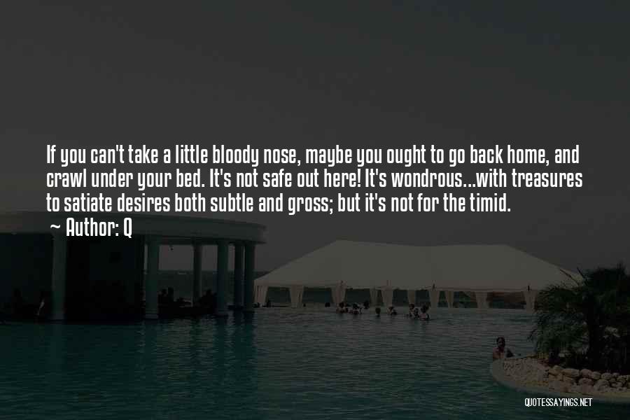 Q Quotes: If You Can't Take A Little Bloody Nose, Maybe You Ought To Go Back Home, And Crawl Under Your Bed.