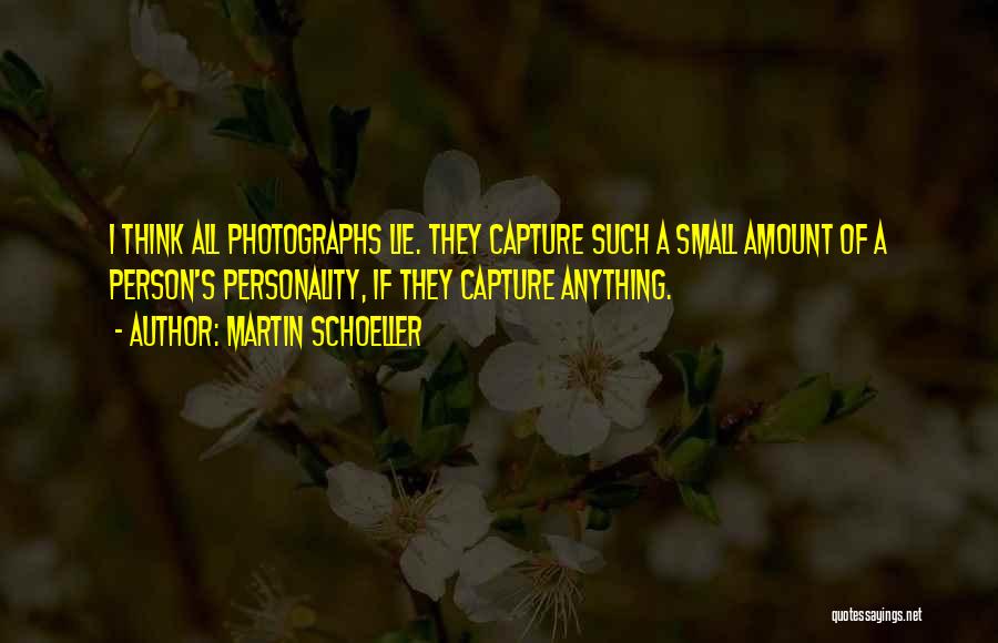 Martin Schoeller Quotes: I Think All Photographs Lie. They Capture Such A Small Amount Of A Person's Personality, If They Capture Anything.