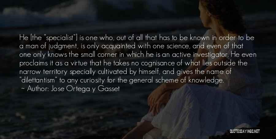 Jose Ortega Y Gasset Quotes: He [the Specialist] Is One Who, Out Of All That Has To Be Known In Order To Be A Man