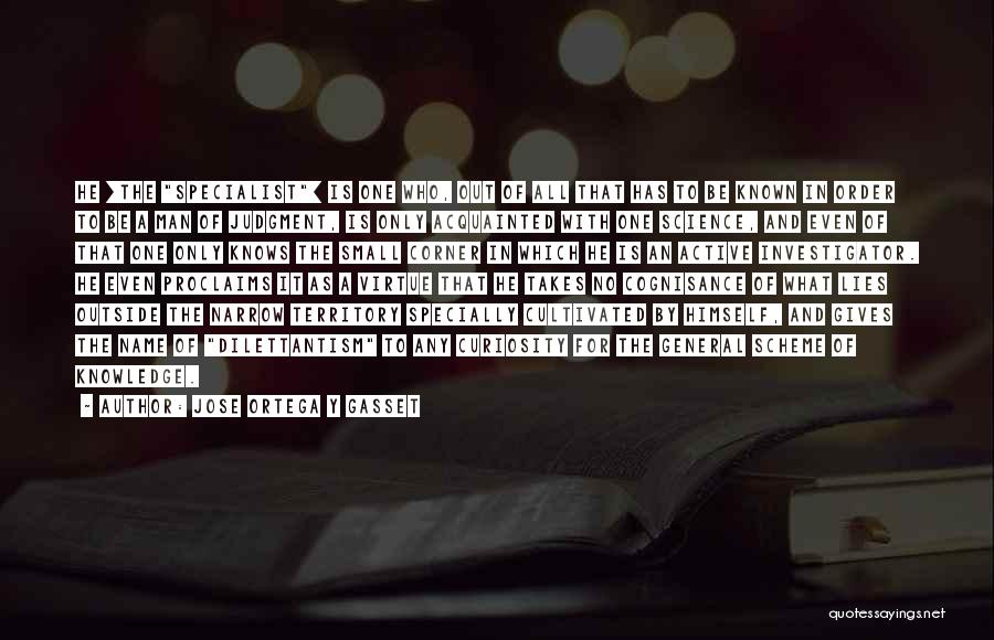 Jose Ortega Y Gasset Quotes: He [the Specialist] Is One Who, Out Of All That Has To Be Known In Order To Be A Man