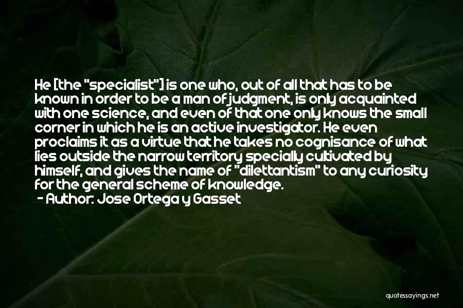 Jose Ortega Y Gasset Quotes: He [the Specialist] Is One Who, Out Of All That Has To Be Known In Order To Be A Man