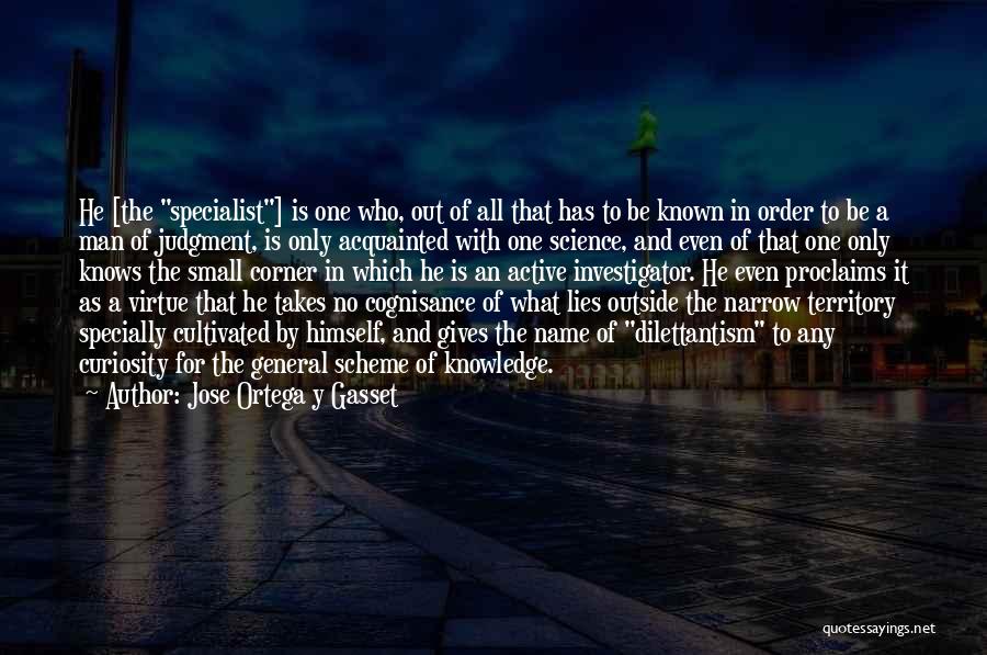 Jose Ortega Y Gasset Quotes: He [the Specialist] Is One Who, Out Of All That Has To Be Known In Order To Be A Man