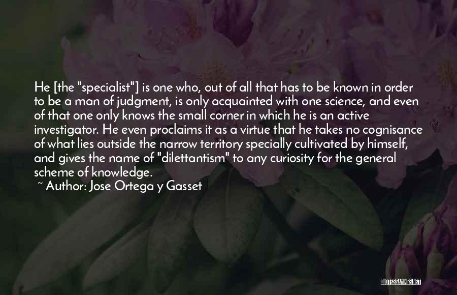 Jose Ortega Y Gasset Quotes: He [the Specialist] Is One Who, Out Of All That Has To Be Known In Order To Be A Man