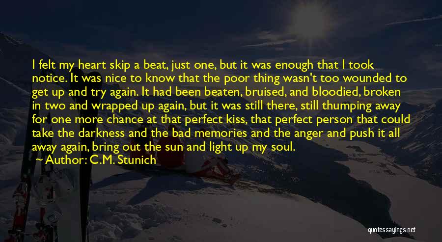 C.M. Stunich Quotes: I Felt My Heart Skip A Beat, Just One, But It Was Enough That I Took Notice. It Was Nice