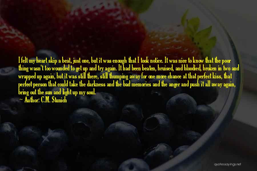 C.M. Stunich Quotes: I Felt My Heart Skip A Beat, Just One, But It Was Enough That I Took Notice. It Was Nice