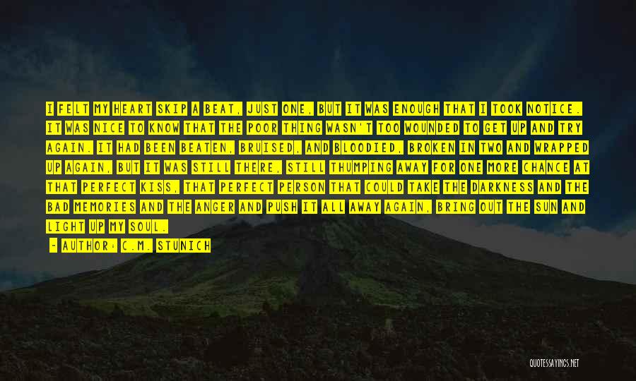 C.M. Stunich Quotes: I Felt My Heart Skip A Beat, Just One, But It Was Enough That I Took Notice. It Was Nice