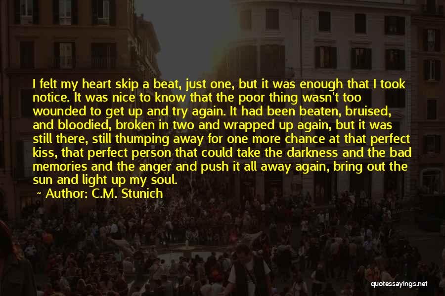 C.M. Stunich Quotes: I Felt My Heart Skip A Beat, Just One, But It Was Enough That I Took Notice. It Was Nice