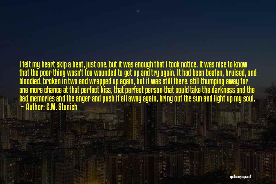 C.M. Stunich Quotes: I Felt My Heart Skip A Beat, Just One, But It Was Enough That I Took Notice. It Was Nice