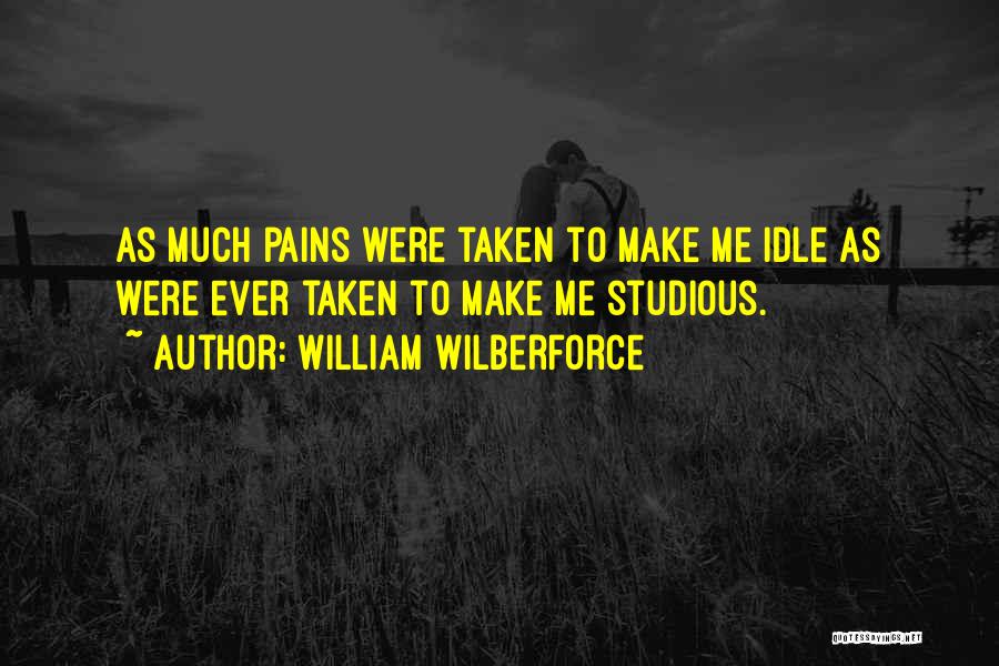 William Wilberforce Quotes: As Much Pains Were Taken To Make Me Idle As Were Ever Taken To Make Me Studious.