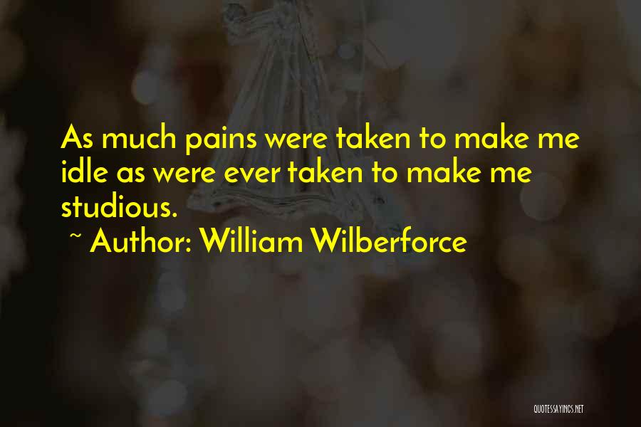 William Wilberforce Quotes: As Much Pains Were Taken To Make Me Idle As Were Ever Taken To Make Me Studious.