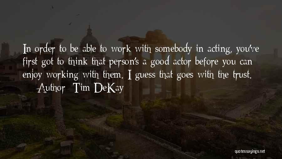 Tim DeKay Quotes: In Order To Be Able To Work With Somebody In Acting, You've First Got To Think That Person's A Good