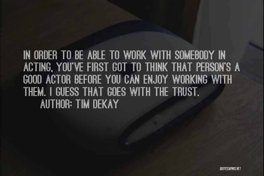 Tim DeKay Quotes: In Order To Be Able To Work With Somebody In Acting, You've First Got To Think That Person's A Good