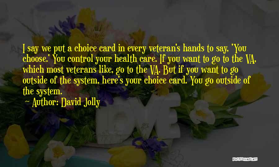 David Jolly Quotes: I Say We Put A Choice Card In Every Veteran's Hands To Say, 'you Choose.' You Control Your Health Care.