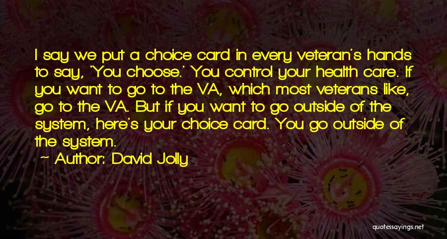 David Jolly Quotes: I Say We Put A Choice Card In Every Veteran's Hands To Say, 'you Choose.' You Control Your Health Care.