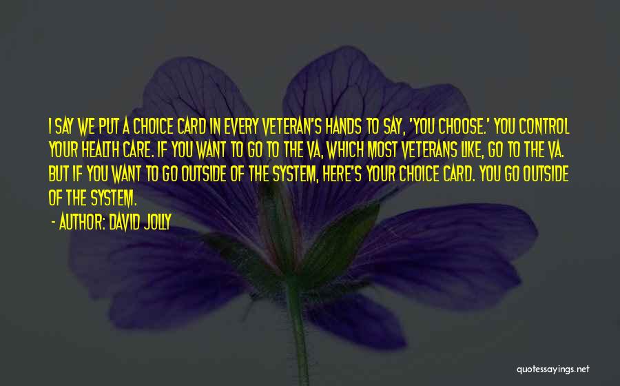 David Jolly Quotes: I Say We Put A Choice Card In Every Veteran's Hands To Say, 'you Choose.' You Control Your Health Care.