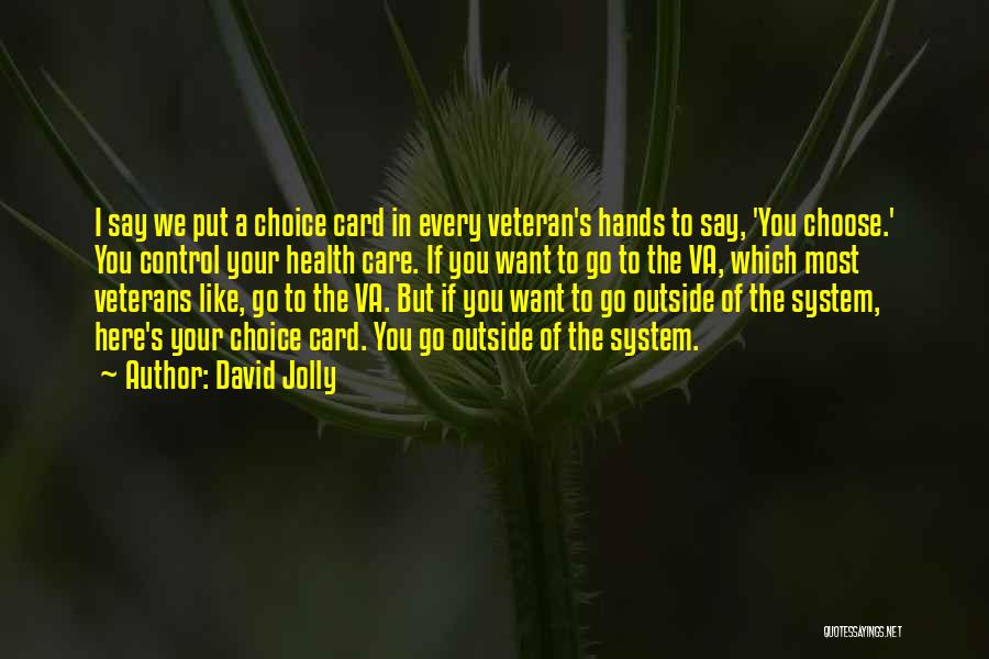 David Jolly Quotes: I Say We Put A Choice Card In Every Veteran's Hands To Say, 'you Choose.' You Control Your Health Care.